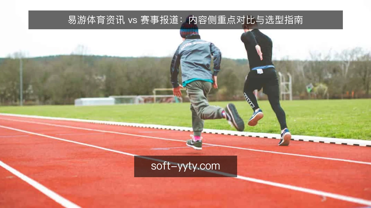 易游体育资讯 vs 赛事报道:内容侧重点对比与选型指南