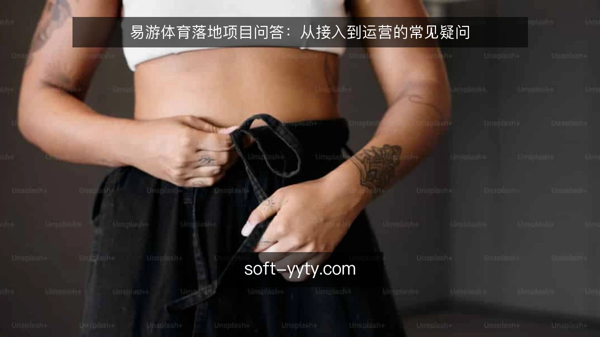 易游体育落地项目问答：从接入到运营的常见疑问