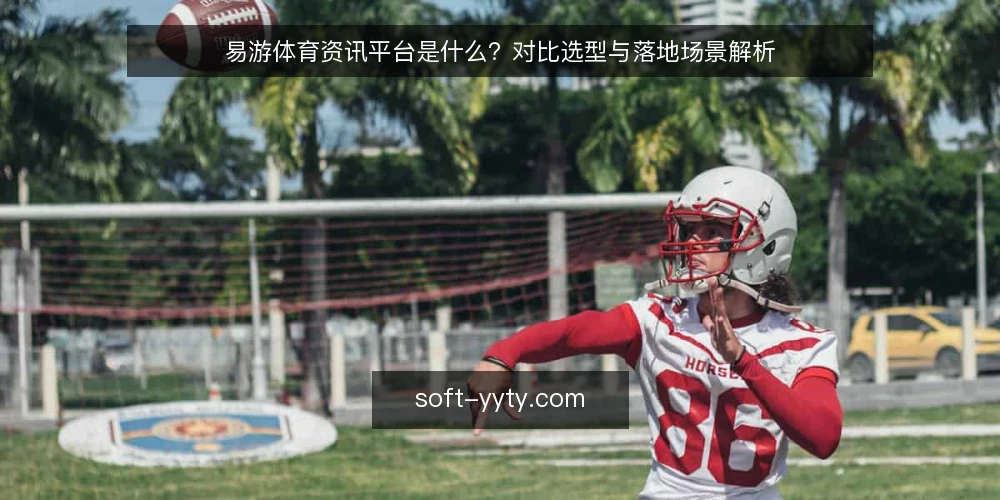 易游体育资讯平台是什么?对比选型与落地场景解析 — 易游体育资讯平台的定义与核心原理 配图
