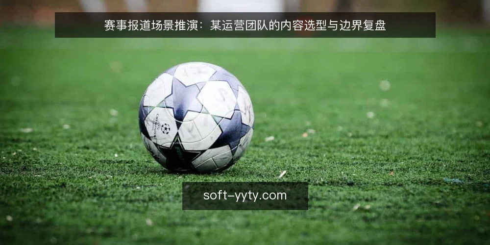 赛事报道场景推演:某运营团队的内容选型与边界复盘 — 场景设定:一支运营团队的内容需求 配图