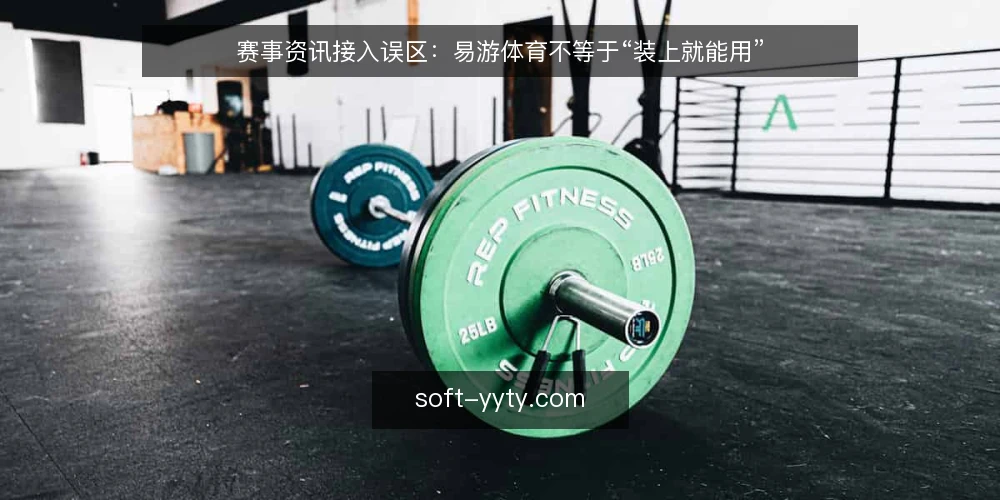 赛事资讯接入误区：易游体育不等于“装上就能用” — 误区一：接入易游体育就等于完成资讯落地 配图