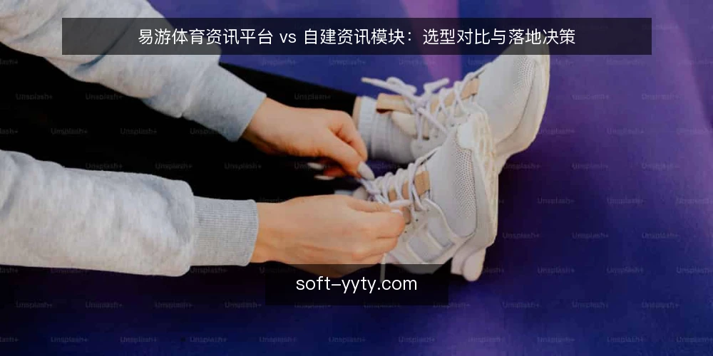 易游体育资讯平台 vs 自建资讯模块:选型对比与落地决策 — 需求定义:先明确资讯内容与业务目标 配图