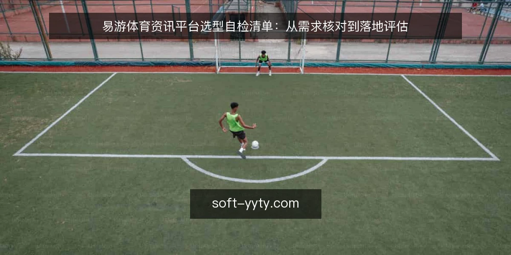 易游体育资讯平台选型自检清单：从需求核对到落地评估 — 先厘清需求边界：为什么要现在做选型自检 配图