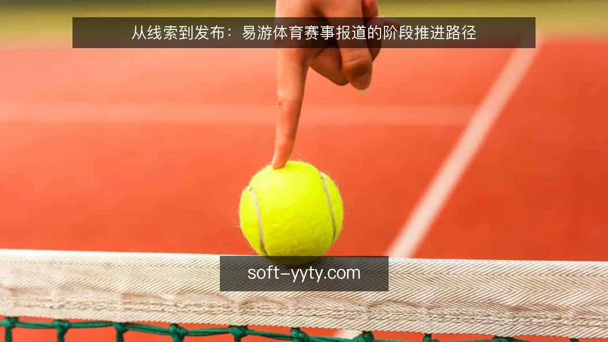 从线索到发布：易游体育赛事报道的阶段推进路径