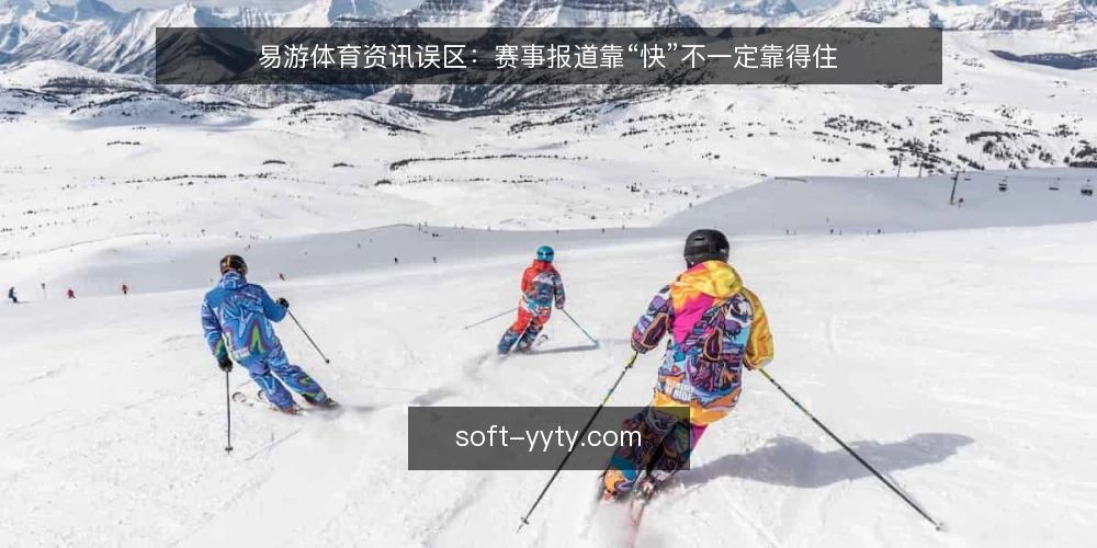 易游体育资讯误区:赛事报道靠“快”不一定靠得住 — 先纠正“唯速度论”的误区基线 配图