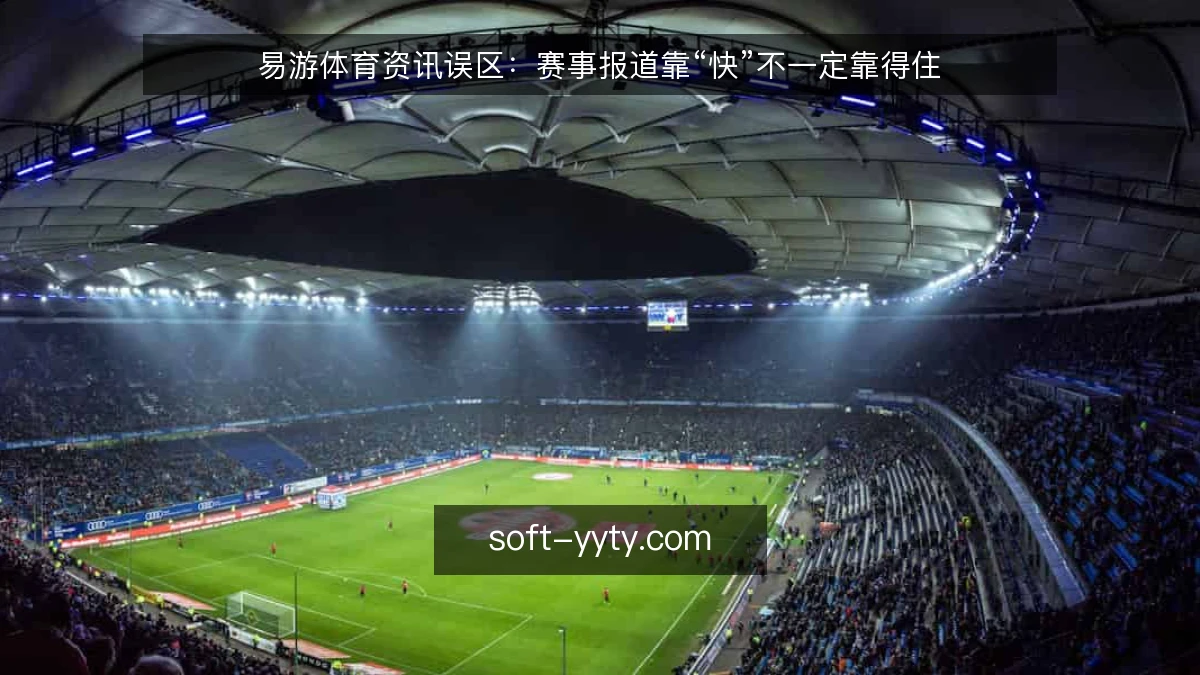 易游体育资讯误区:赛事报道靠“快”不一定靠得住