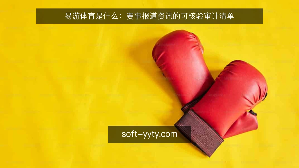 易游体育是什么:赛事报道资讯的可核验审计清单