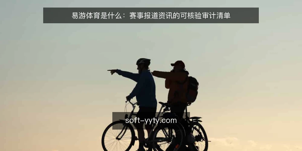 易游体育是什么:赛事报道资讯的可核验审计清单 — 为什么现在需要一次资讯审计 配图