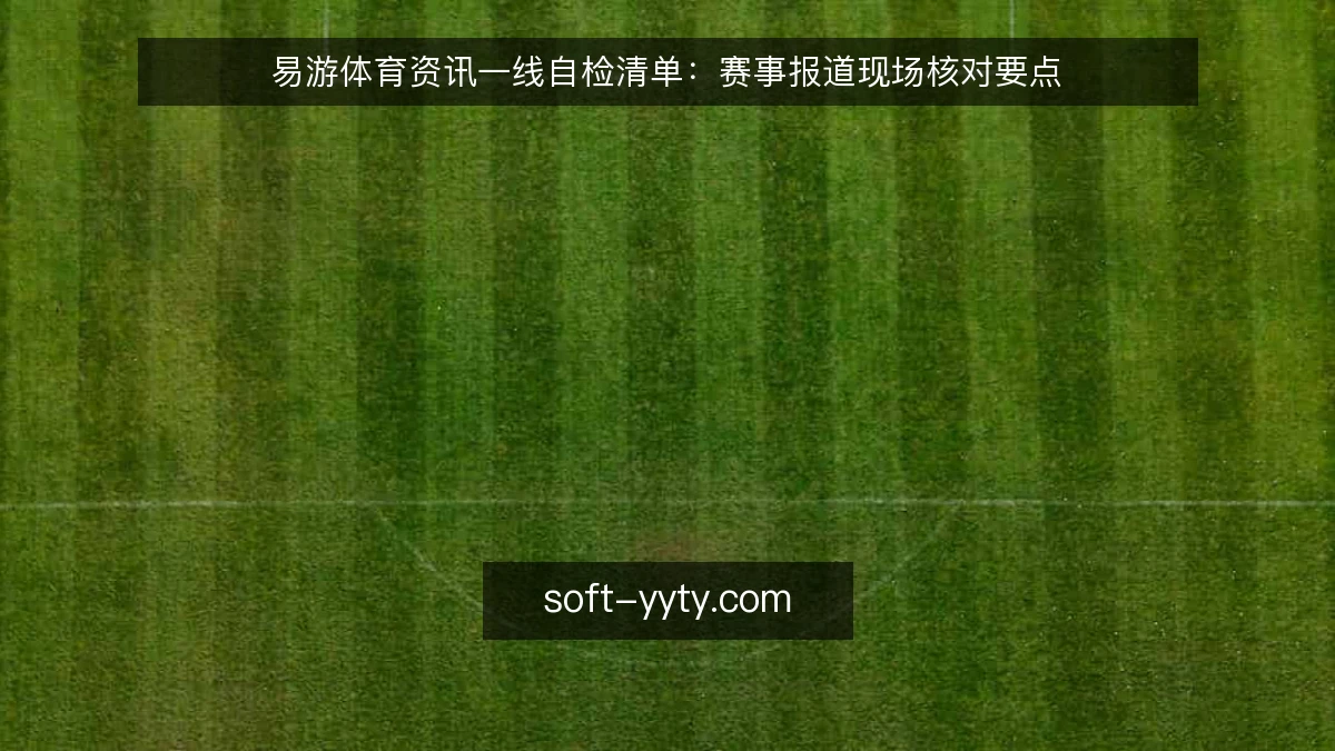 易游体育资讯一线自检清单：赛事报道现场核对要点