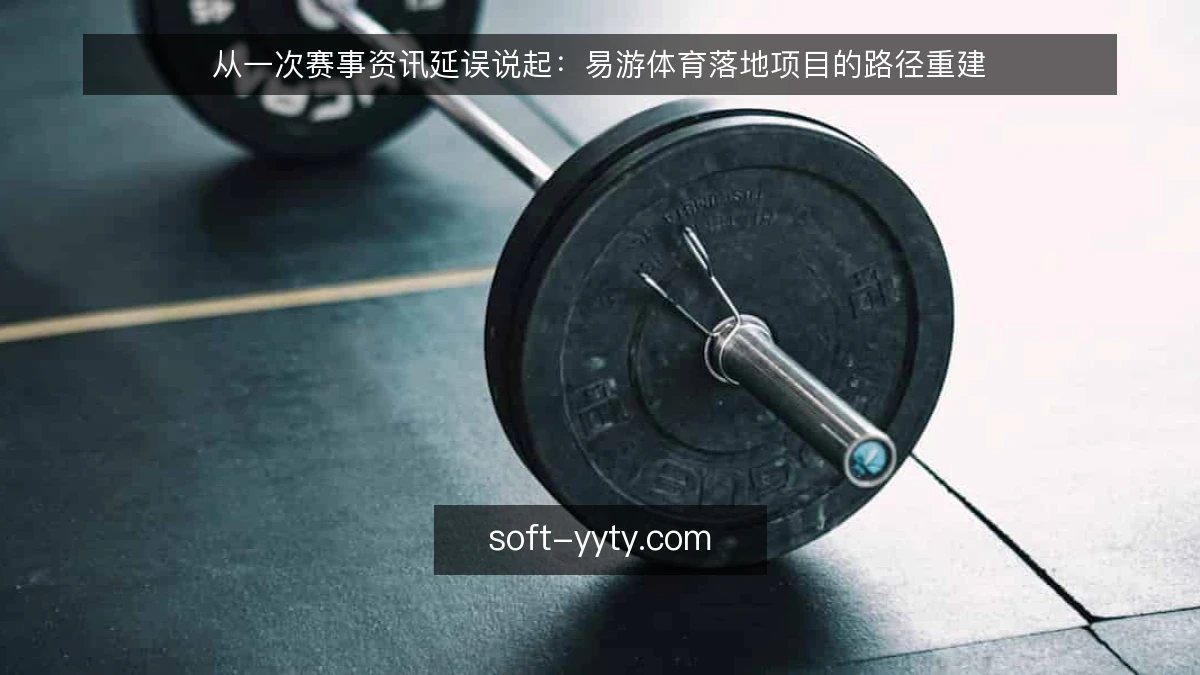 从一次赛事资讯延误说起:易游体育落地项目的路径重建