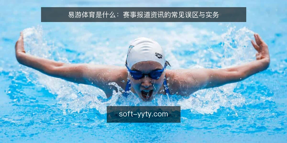 易游体育是什么:赛事报道资讯的常见误区与实务 — 易游体育资讯到底指什么 配图